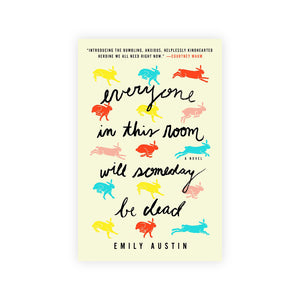 Everyone in This Room Will Someday Be Dead: A Novel